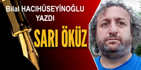 Bilal HACIHÜSEYİNOĞLU  yazdı SARI ÖKÜZ